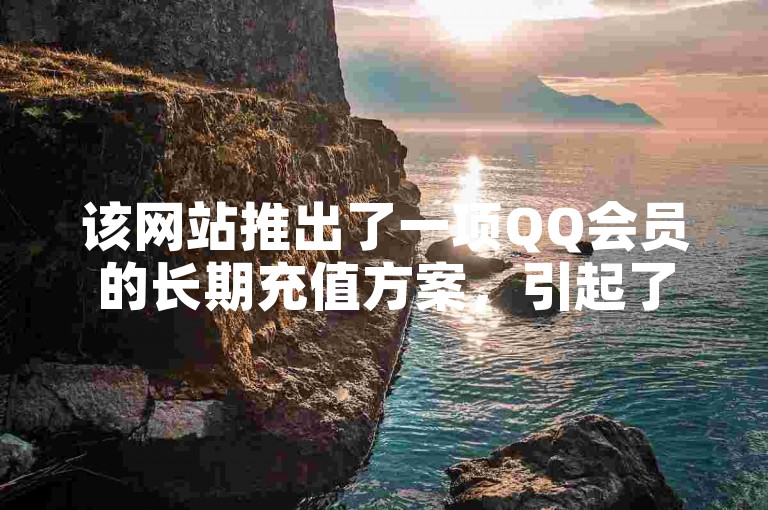 该网站推出了一项QQ会员的长期充值方案，引起了卡盟社区的广泛关注。