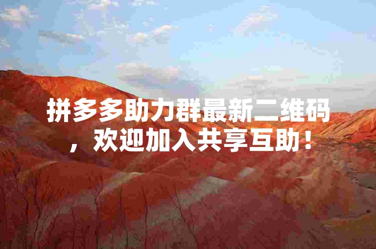 拼多多助力群最新二维码，欢迎加入共享互助！