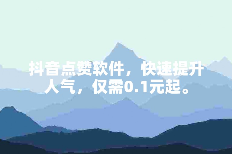 抖音点赞软件，快速提升人气，仅需0.1元起。