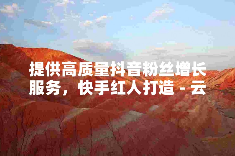 提供高质量抖音粉丝增长服务，快手红人打造 - 云小店QQ空间点赞专家 - 探索网络推广的极致性价比！
