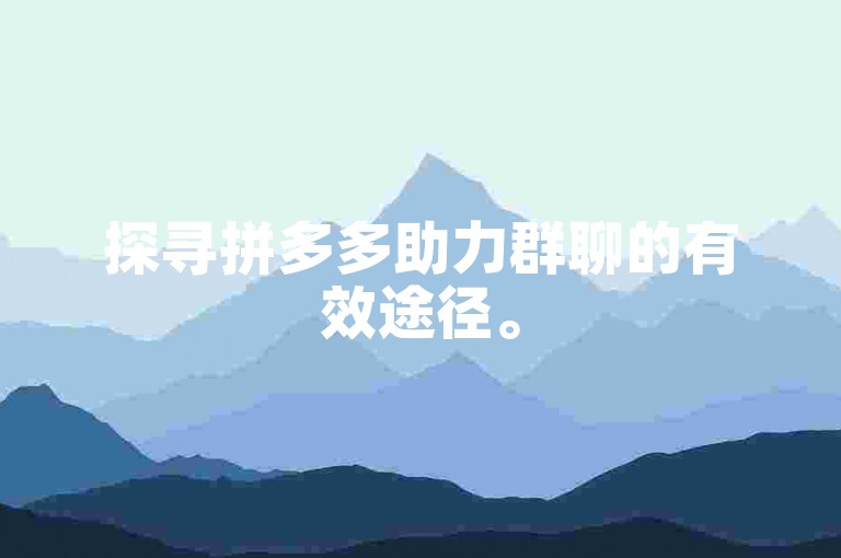 探寻拼多多助力群聊的有效途径。
