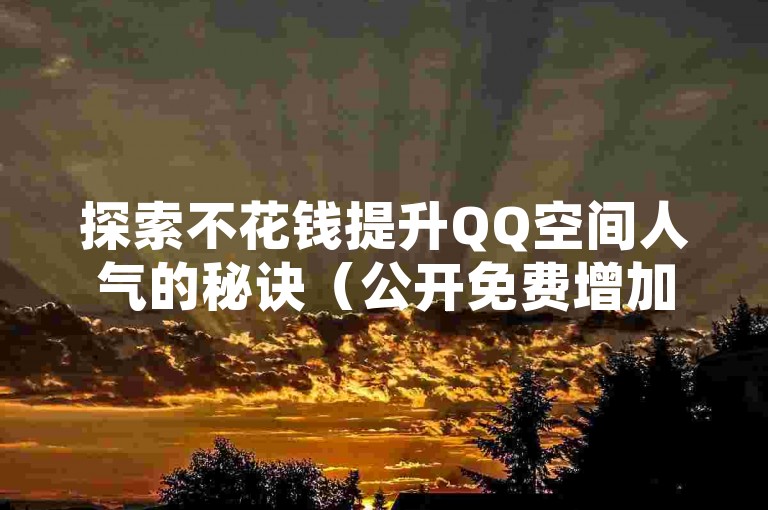 探索不花钱提升QQ空间人气的秘诀（公开免费增加QQ空间访问量的策略）。