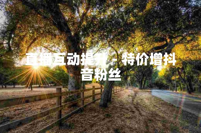 直播互动提升 - 特价增抖音粉丝