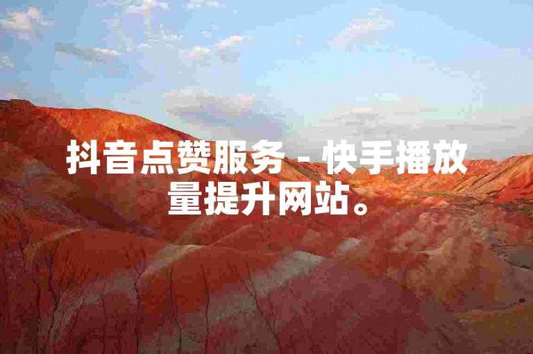 抖音点赞服务 - 快手播放量提升网站。