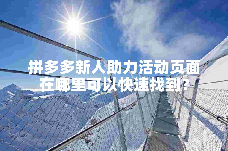 拼多多新人助力活动页面在哪里可以快速找到？