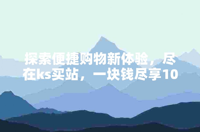 探索便捷购物新体验，尽在ks买站，一块钱尽享100个业务卡盟服务，全天候自助下单商城随时待命。