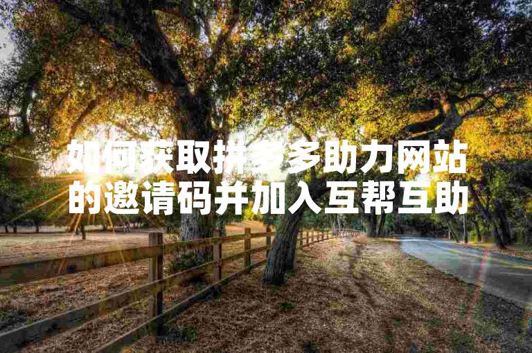 如何获取拼多多助力网站的邀请码并加入互帮互助的微信群聊？