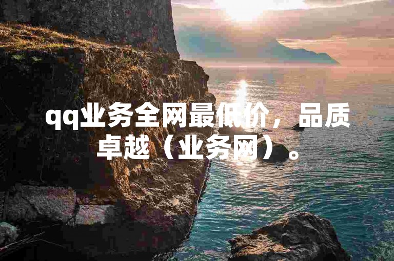 qq业务全网最低价，品质卓越（业务网）。