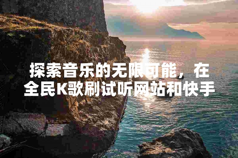 探索音乐的无限可能，在全民K歌刷试听网站和快手call购买平台，体验PDD业务的便捷与QQ赞网站的活力四射！