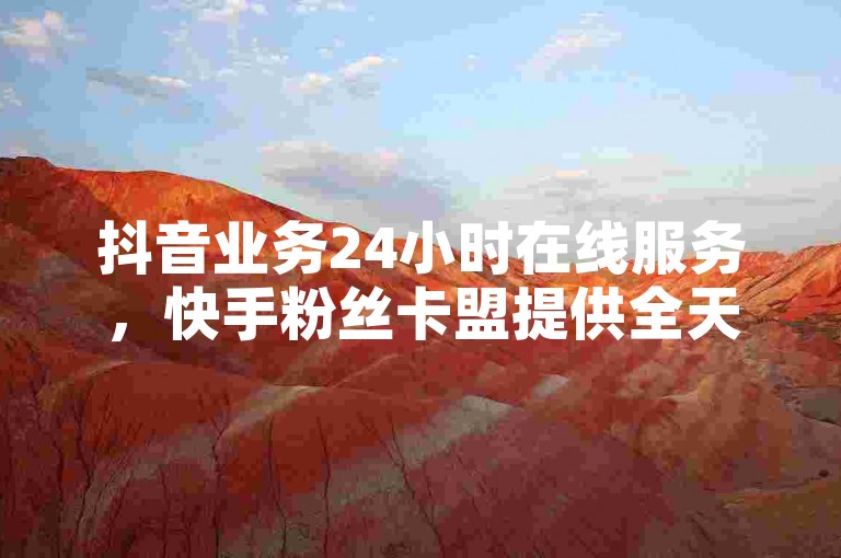 抖音业务24小时在线服务，快手粉丝卡盟提供全天候支持 - 众商卡盟平台确保您的订单即时处理，官方紧急澄清2024年虚假信息！