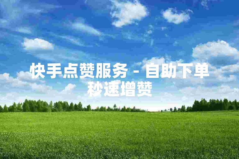 快手点赞服务 - 自助下单秒速增赞