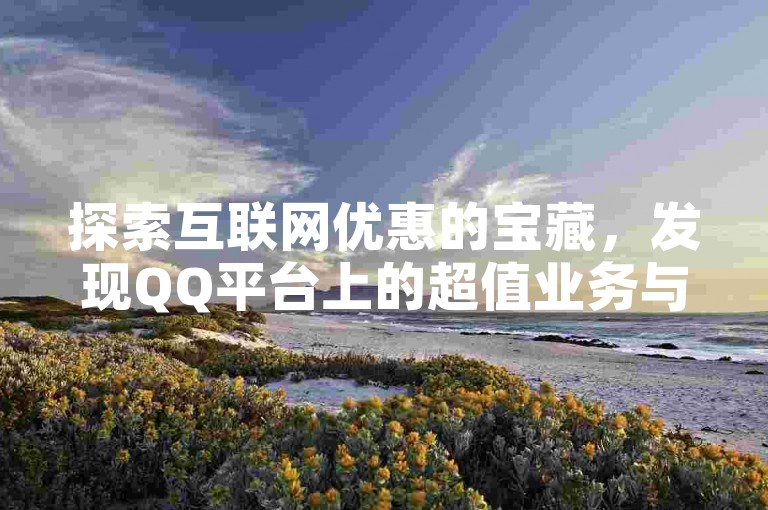 探索互联网优惠的宝藏，发现QQ平台上的超值业务与快手自助下单网站的便捷服务。