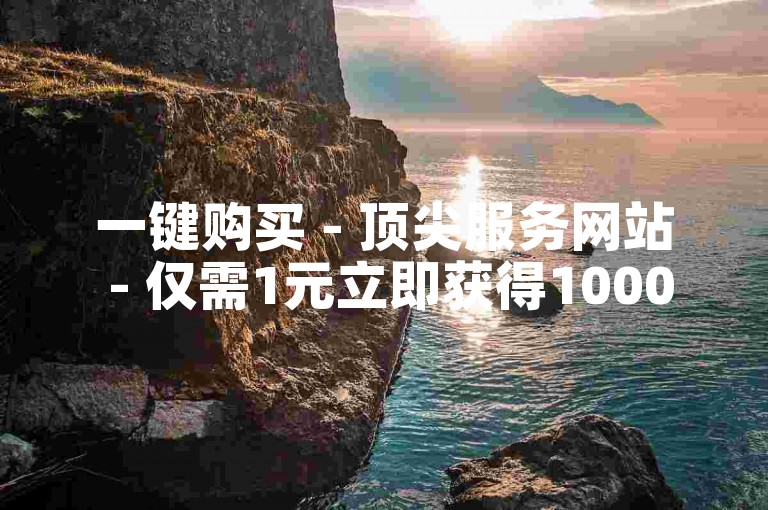 一键购买 - 顶尖服务网站 - 仅需1元立即获得1000点赞。