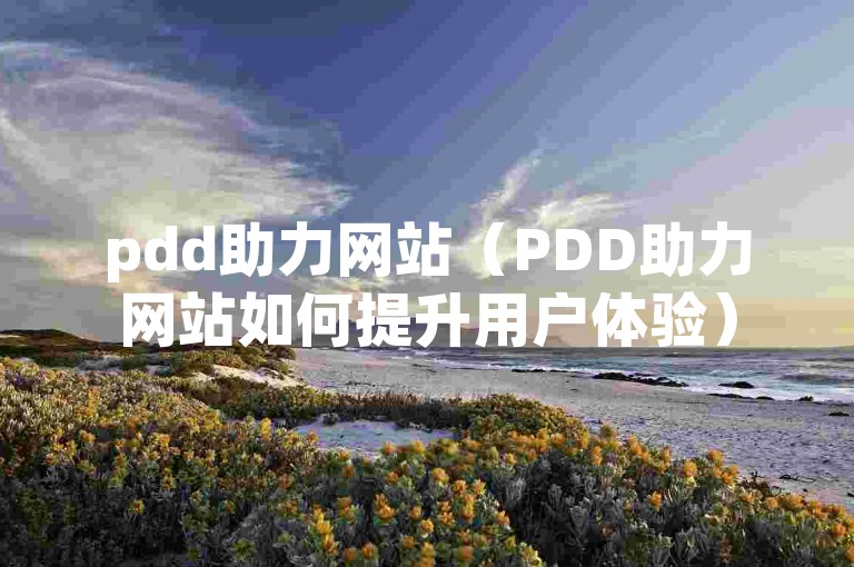 pdd助力网站（PDD助力网站如何提升用户体验）
