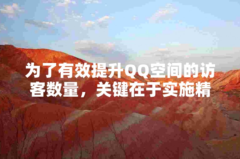 为了有效提升QQ空间的访客数量，关键在于实施精准的内容营销策略和积极互动。