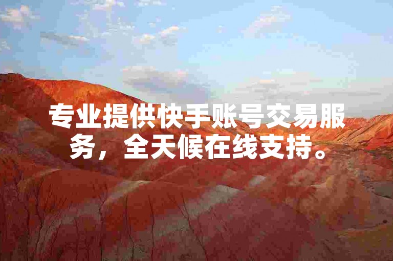 专业提供快手账号交易服务，全天候在线支持。