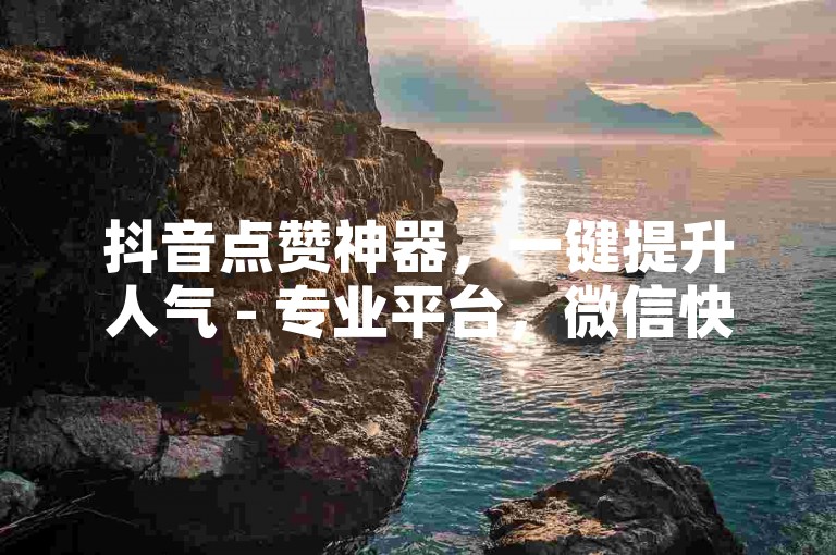 抖音点赞神器，一键提升人气 - 专业平台，微信快速下单享优惠。