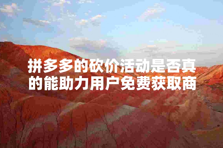 拼多多的砍价活动是否真的能助力用户免费获取商品，还是只是一种营销策略呢？