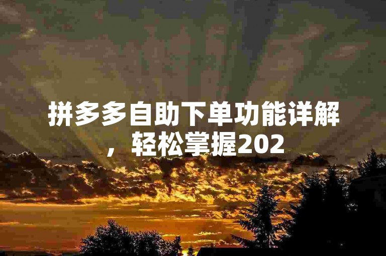 拼多多自助下单功能详解，轻松掌握2025年最新技巧！