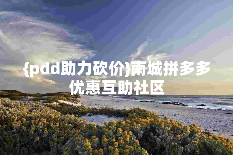 {pdd助力砍价}南城拼多多优惠互助社区