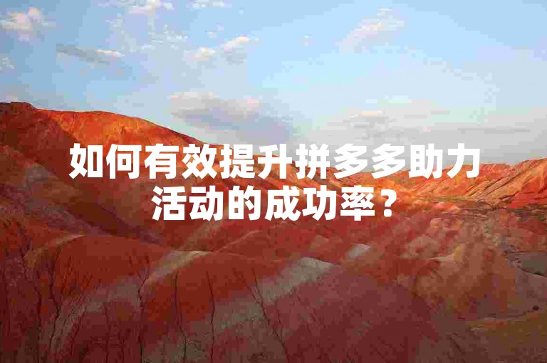 如何有效提升拼多多助力活动的成功率？