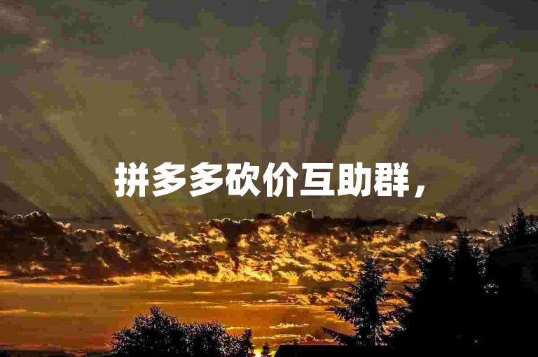拼多多砍价互助群，500位成员携手助力，共享优惠！拼多多互帮