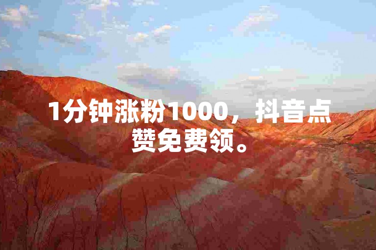 1分钟涨粉1000，抖音点赞免费领。