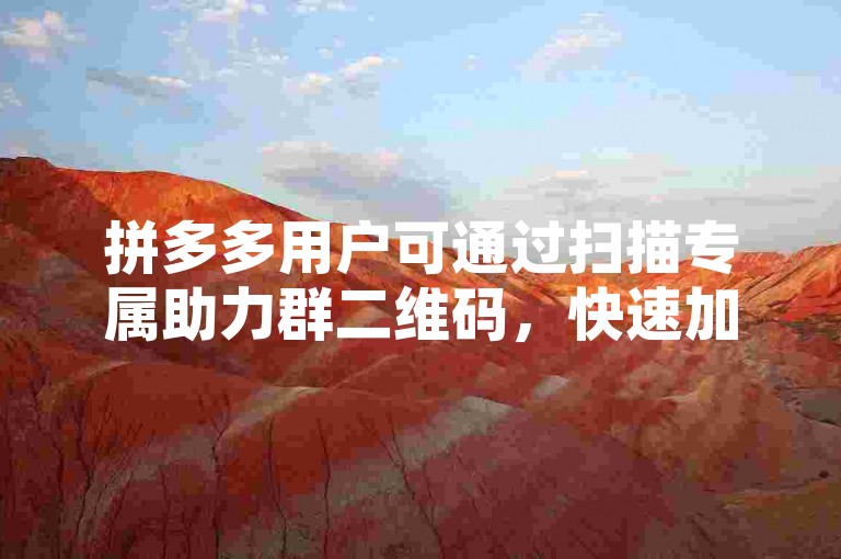 拼多多用户可通过扫描专属助力群二维码，快速加入互助社群，共同参与助力活动赢取优惠。