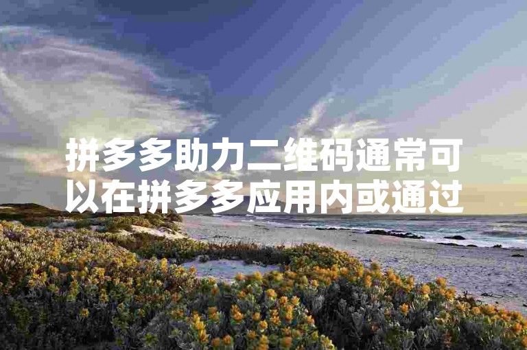 拼多多助力二维码通常可以在拼多多应用内或通过官方渠道获取，而并非来自非官方的互助网站。