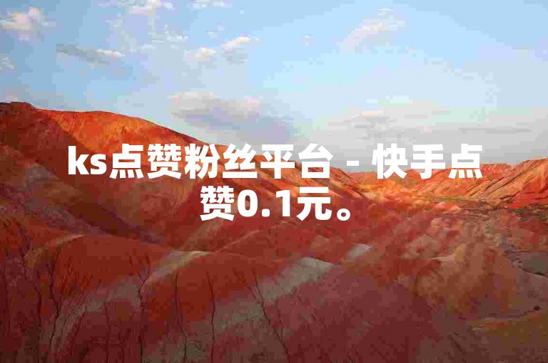 ks点赞粉丝平台 - 快手点赞0.1元。