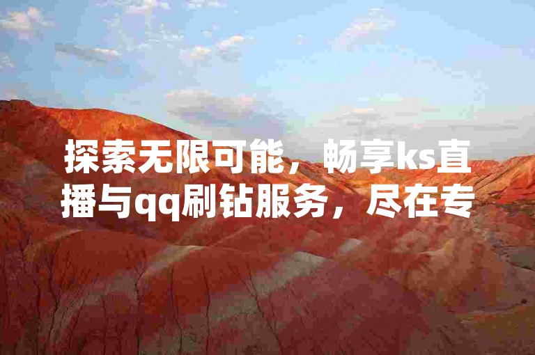 探索无限可能，畅享ks直播与qq刷钻服务，尽在专业卡盟自助业务商城，网红精选24小时便捷下单平台。