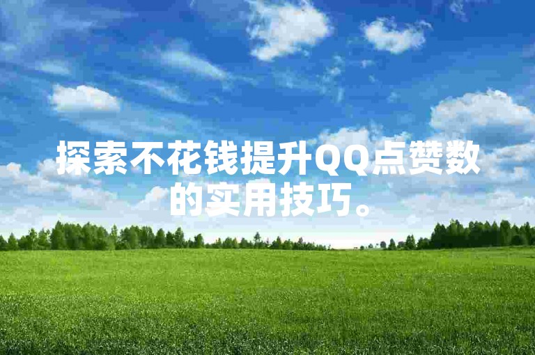 探索不花钱提升QQ点赞数的实用技巧。