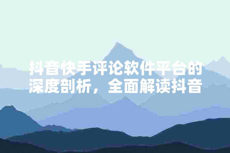 抖音快手评论软件平台的深度剖析，全面解读抖音快手评论区管理工具，2025年必备技能！