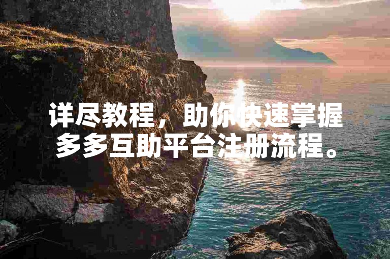 详尽教程，助你快速掌握多多互助平台注册流程。