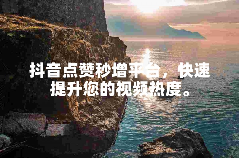 抖音点赞秒增平台，快速提升您的视频热度。
