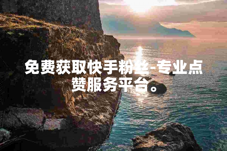 免费获取快手粉丝-专业点赞服务平台。