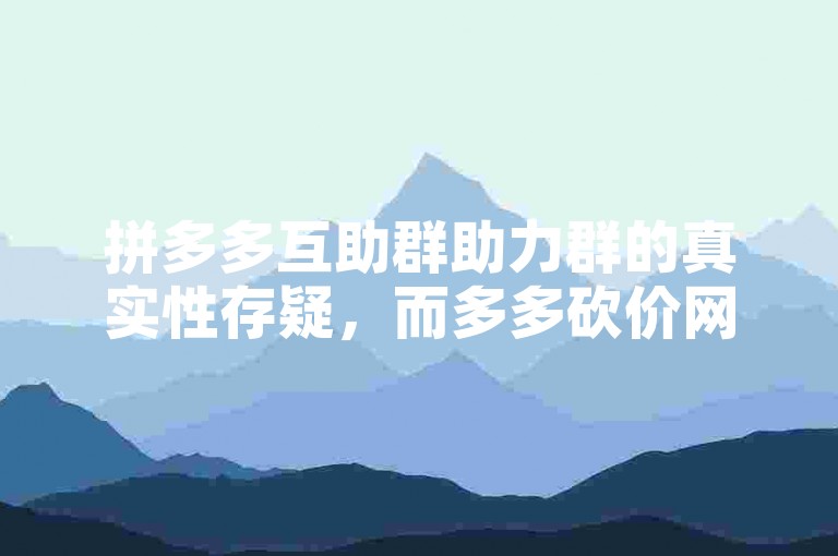 拼多多互助群助力群的真实性存疑，而多多砍价网站也引发了人们对于其合法性的质疑。
