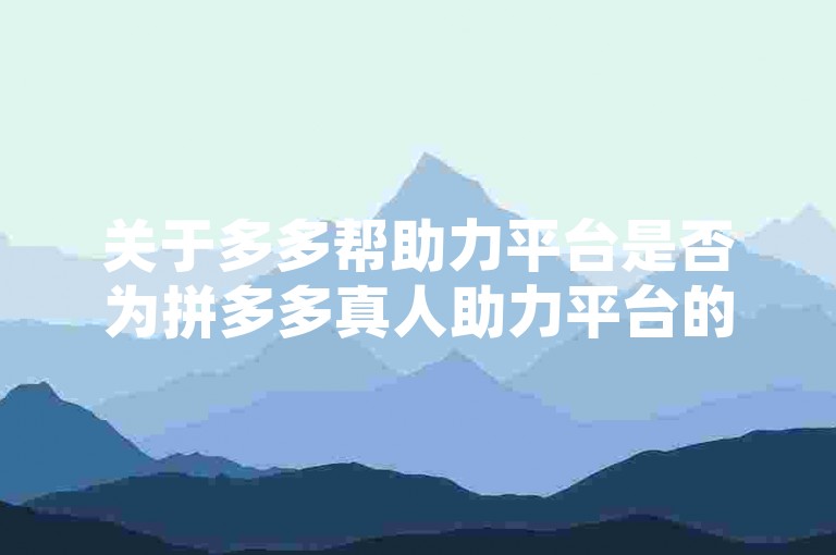 关于多多帮助力平台是否为拼多多真人助力平台的免费贴吧，以及其在知乎上的真实性，这确实是一个值得探讨的问题。