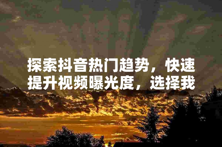 探索抖音热门趋势，快速提升视频曝光度，选择我们的专业服务，让您的内容在短视频平台上脱颖而出。