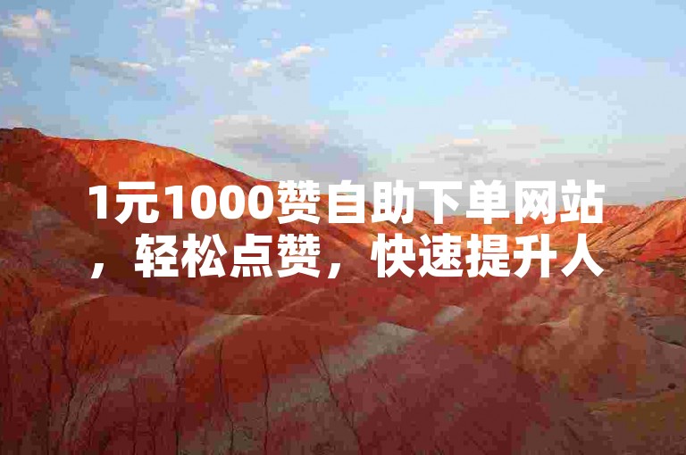 1元1000赞自助下单网站，轻松点赞，快速提升人气。