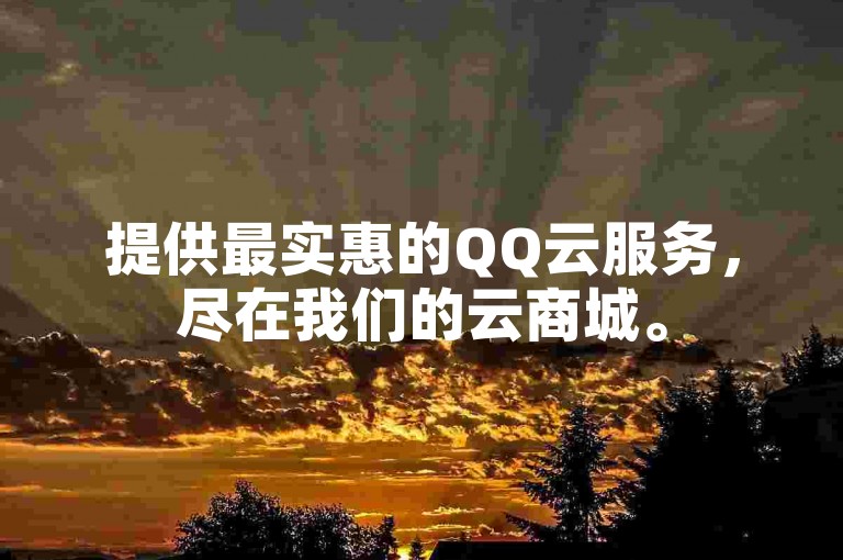 提供最实惠的QQ云服务，尽在我们的云商城。