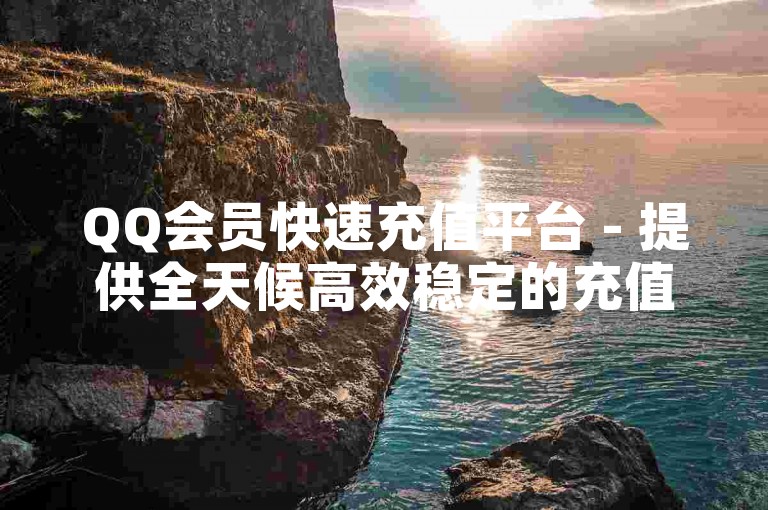 QQ会员快速充值平台 - 提供全天候高效稳定的充值服务，小额利润也能成就大事业！
