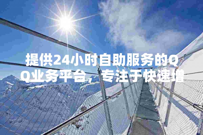 提供24小时自助服务的QQ业务平台，专注于快速增加粉丝数量，同时提供QQ空间点赞服务，是全网价格最优惠的QQ业务网站。