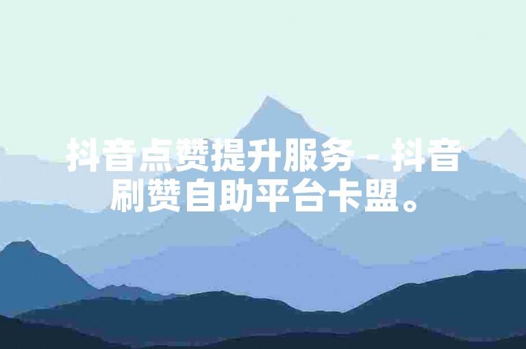 抖音点赞提升服务 - 抖音刷赞自助平台卡盟。
