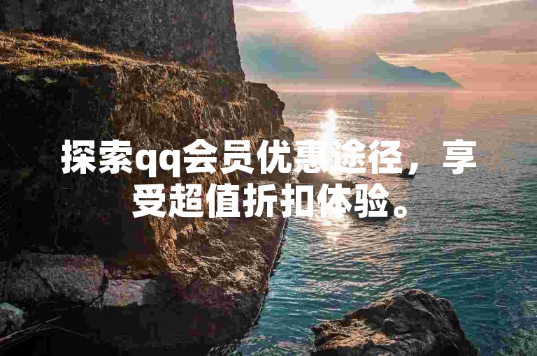 探索qq会员优惠途径，享受超值折扣体验。