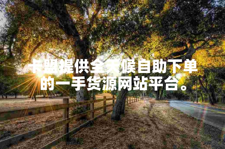 卡盟提供全天候自助下单的一手货源网站平台。