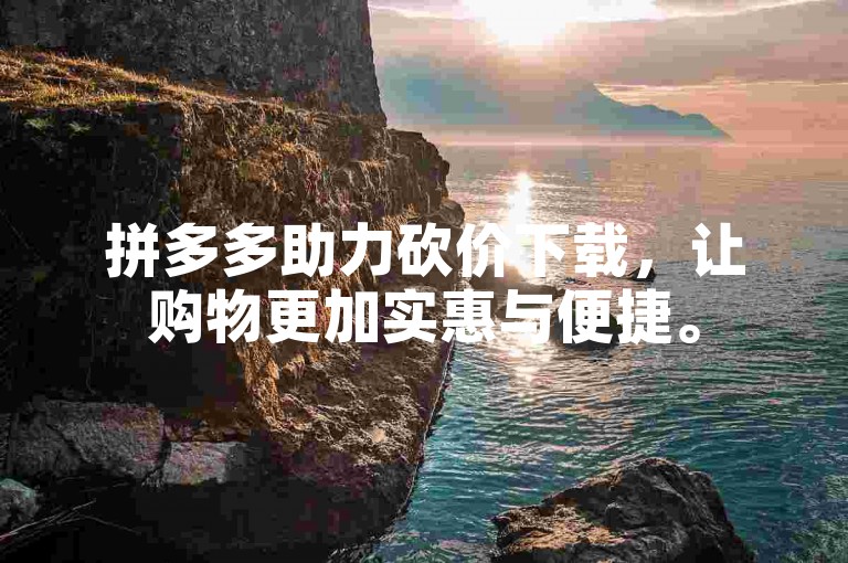 拼多多助力砍价下载，让购物更加实惠与便捷。