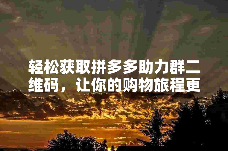 轻松获取拼多多助力群二维码，让你的购物旅程更顺畅。