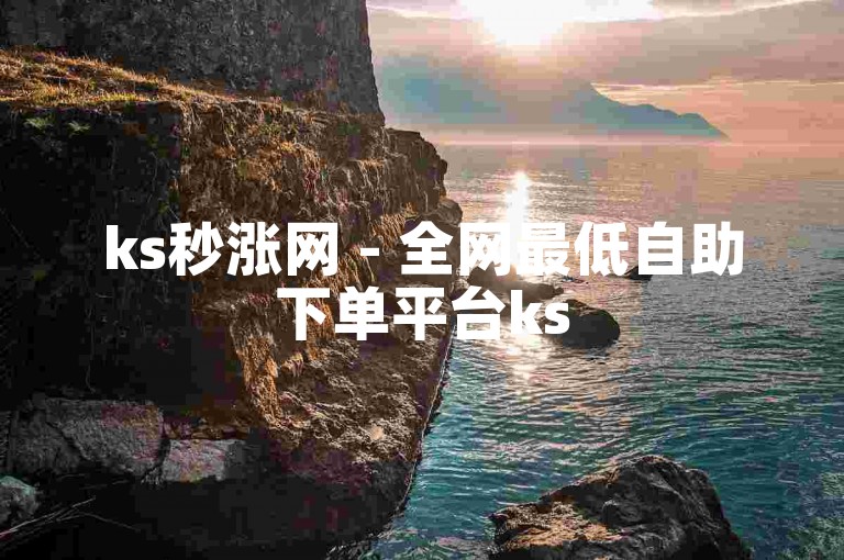 ks秒涨网 - 全网最低自助下单平台ks