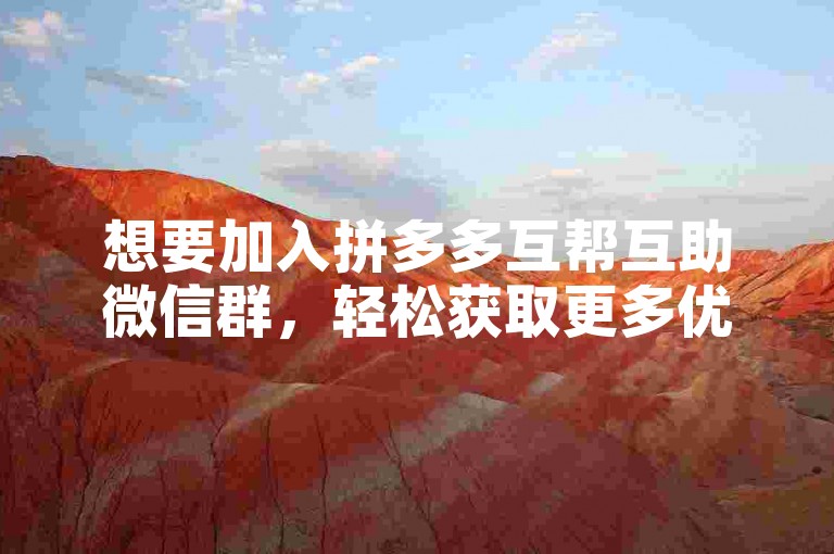 想要加入拼多多互帮互助微信群，轻松获取更多优惠福利吗？只需简单几步操作，即可享受购物省钱的乐趣！